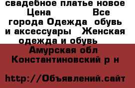 свадебное платье новое › Цена ­ 10 000 - Все города Одежда, обувь и аксессуары » Женская одежда и обувь   . Амурская обл.,Константиновский р-н